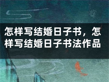 怎样写结婚日子书，怎样写结婚日子书法作品