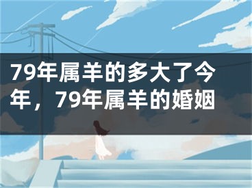 79年属羊的多大了今年，79年属羊的婚姻