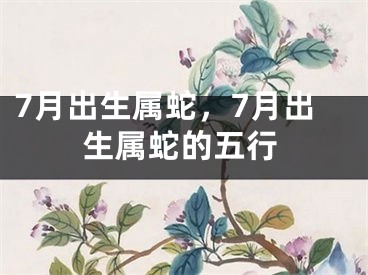 7月出生属蛇,7月出生属蛇的五行