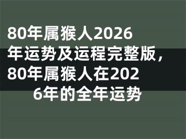80年属猴人2026年运势及运程完整版，80年属猴人在2026年的全年运势