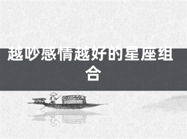 越吵感情越好的星座组合