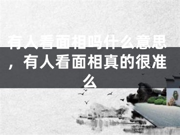 有人看面相吗什么意思,有人看面相真的很准么
