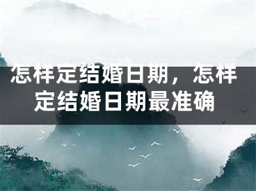 怎样定结婚日期，怎样定结婚日期最准确