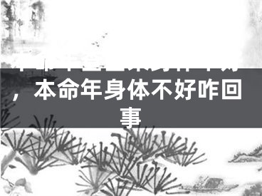本命年查出来身体不好，本命年身体不好咋回事