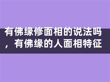 有佛缘修面相的说法吗，有佛缘的人面相特征