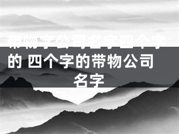带物字公司名字四个字的 四个字的带物公司名字