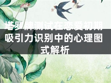 塔罗牌测试在恋爱初期吸引力识别中的心理图式解析
