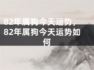 82年属狗今天运势，82年属狗今天运势如何