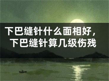 下巴缝针什么面相好，下巴缝针算几级伤残