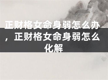 正财格女命身弱怎么办，正财格女命身弱怎么化解