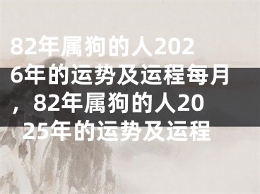82年属狗的人2026年的运势及运程每月，82年属狗的人2025年的运势及运程