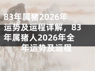 83年属猪2026年运势及运程详解,83年属猪人2026年全年运势及运程