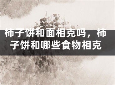柿子饼和面相克吗,柿子饼和哪些食物相克