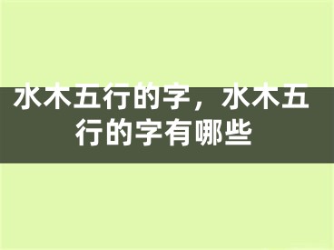 水木五行的字，水木五行的字有哪些