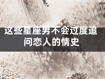 这些星座男不会过度追问恋人的情史