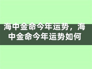 海中金命今年运势，海中金命今年运势如何