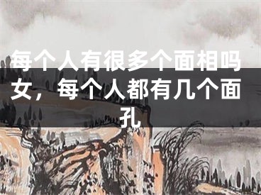 每个人有很多个面相吗女，每个人都有几个面孔