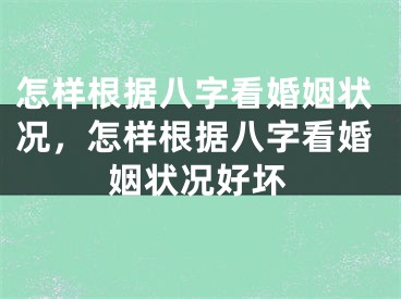 怎样根据八字看婚姻状况，怎样根据八字看婚姻状况好坏