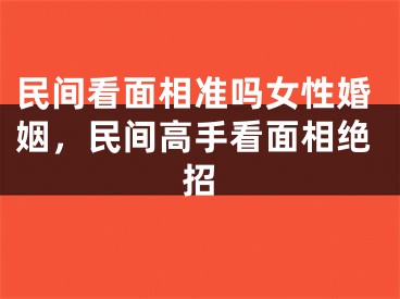 民间看面相准吗女性婚姻，民间高手看面相绝招