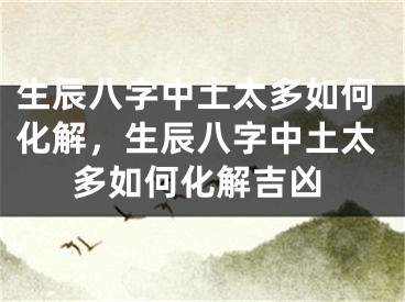生辰八字中土太多如何化解,生辰八字中土太多如何化解吉凶