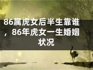 86属虎女后半生靠谁，86年虎女一生婚姻状况