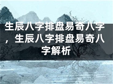 生辰八字排盘易奇八字，生辰八字排盘易奇八字解析
