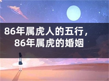 86年属虎人的五行，86年属虎的婚姻