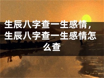 生辰八字查一生感情,生辰八字查一生感情怎么查