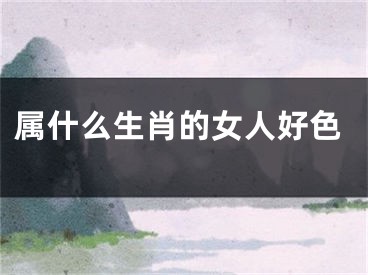属什么生肖的女人好色
