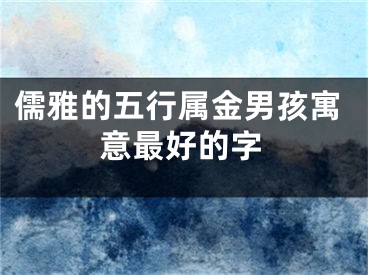 儒雅的五行属金男孩寓意最好的字