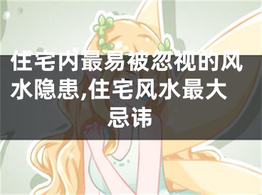 住宅内最易被忽视的风水隐患,住宅风水最大忌讳