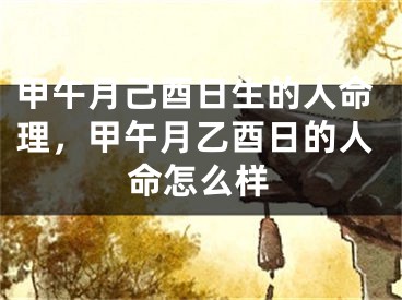 甲午月己酉日生的人命理，甲午月乙酉日的人命怎么样