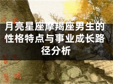 月亮星座摩羯座男生的性格特点与事业成长路径分析