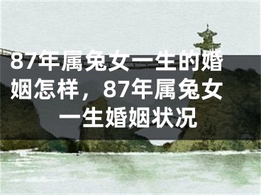 87年属兔女一生的婚姻怎样，87年属兔女一生婚姻状况