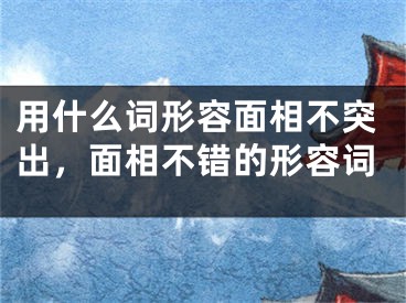用什么词形容面相不突出,面相不错的形容词