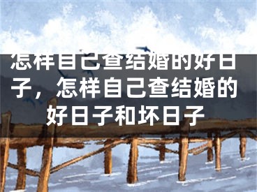 怎样自己查结婚的好日子，怎样自己查结婚的好日子和坏日子