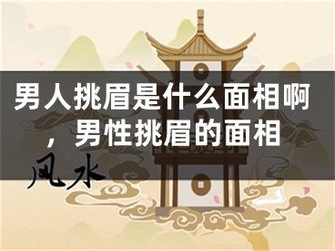 男人挑眉是什么面相啊，男性挑眉的面相