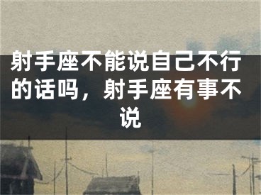 射手座不能说自己不行的话吗，射手座有事不说