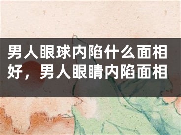 男人眼球内陷什么面相好，男人眼睛内陷面相