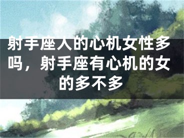射手座人的心机女性多吗,射手座有心机的女的多不多