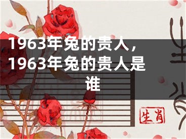 1963年兔的贵人，1963年兔的贵人是谁
