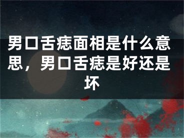 男口舌痣面相是什么意思,男口舌痣是好还是坏
