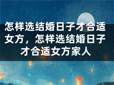 怎样选结婚日子才合适女方，怎样选结婚日子才合适女方家人