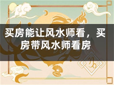 买房能让风水师看，买房带风水师看房