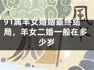 91属羊女婚姻最终结局,羊女二婚一般在多少岁