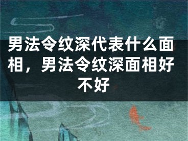 男法令纹深代表什么面相，男法令纹深面相好不好