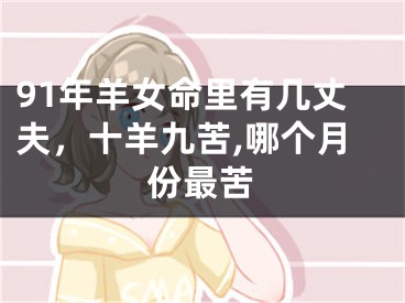 91年羊女命里有几丈夫,十羊九苦,哪个月份最苦