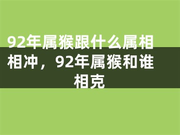 92年属猴跟什么属相相冲，92年属猴和谁相克