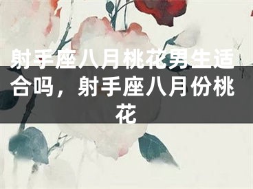 射手座八月桃花男生适合吗，射手座八月份桃花
