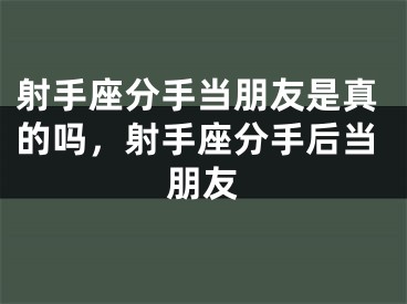 射手座分手当朋友是真的吗，射手座分手后当朋友